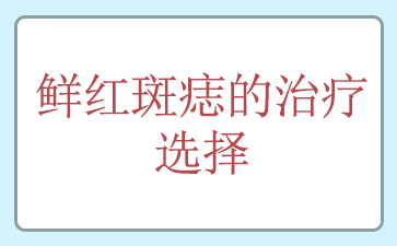 广州鲜红斑痣治疗-鲜红斑痣的治疗选择